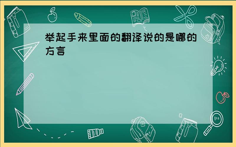 举起手来里面的翻译说的是哪的方言