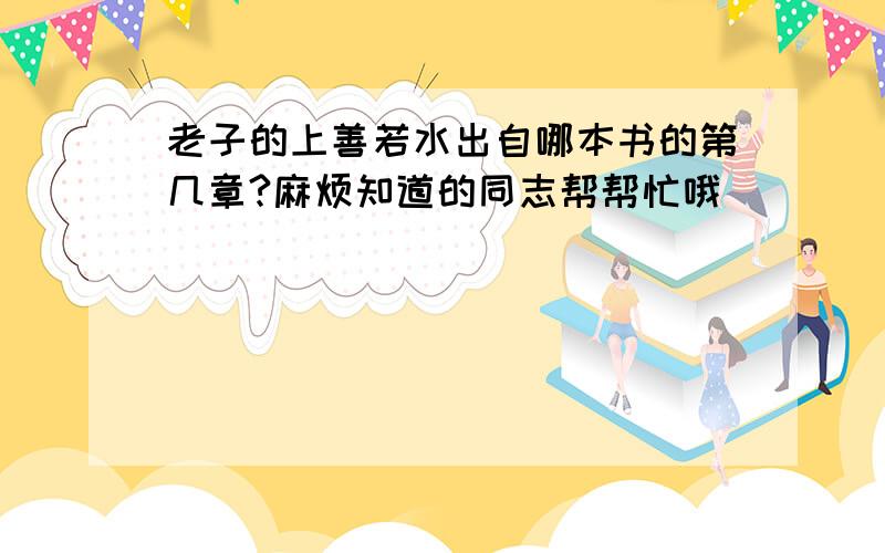 老子的上善若水出自哪本书的第几章?麻烦知道的同志帮帮忙哦