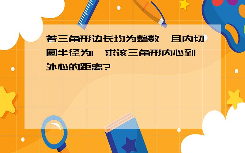 若三角形边长均为整数,且内切圆半径为1,求该三角形内心到外心的距离?