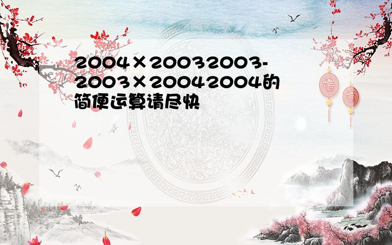 2004×20032003-2003×20042004的简便运算请尽快