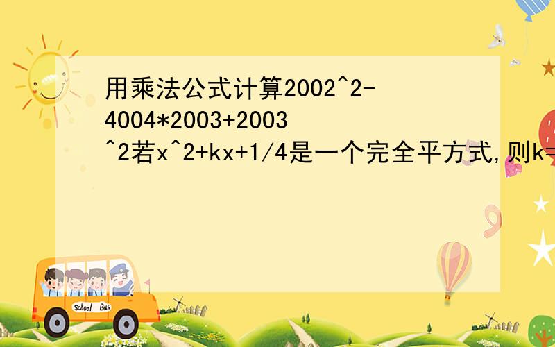 用乘法公式计算2002^2-4004*2003+2003^2若x^2+kx+1/4是一个完全平方式,则k=?(过程)(7a+A)^2=49a^2-14ab+B^2,则A=?,B=?