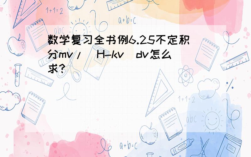 数学复习全书例6.25不定积分mv/（H-kv）dv怎么求?