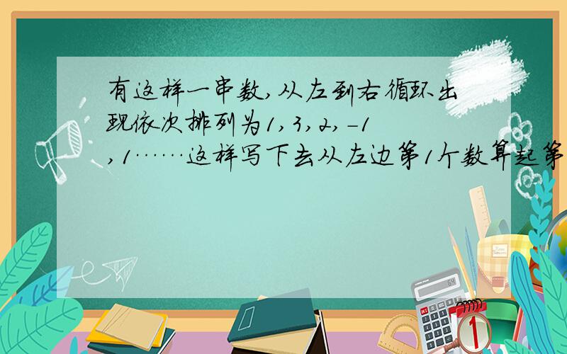 有这样一串数,从左到右循环出现依次排列为1,3,2,-1,1……这样写下去从左边第1个数算起第100个数是（