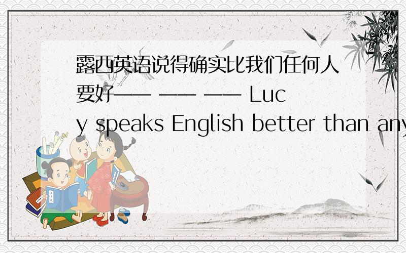 露西英语说得确实比我们任何人要好—— —— —— Lucy speaks English better than any of us改错The adverrtising was aimed at stay-at-home childrenWe are lucky enough to buy the house at a cheap priceSome people said that the poll