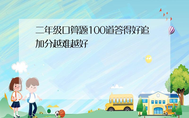 二年级口算题100道答得好追加分越难越好