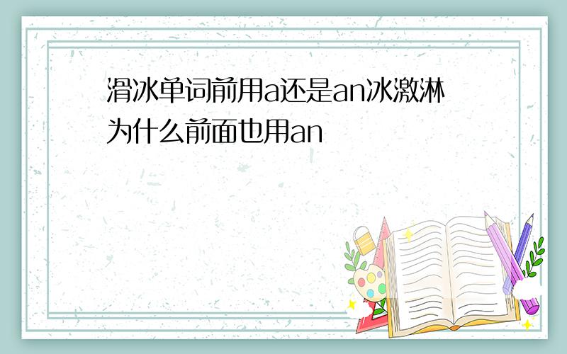 滑冰单词前用a还是an冰激淋为什么前面也用an