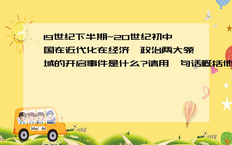 19世纪下半期~20世纪初中国在近代化在经济,政治两大领域的开启事件是什么?请用一句话概括他们对中国近代化所产生的积极作用