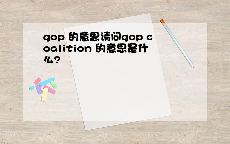 gop 的意思请问gop coalition 的意思是什么?