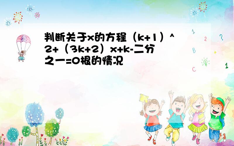 判断关于x的方程（k+1）^2+（3k+2）x+k-二分之一=0根的情况