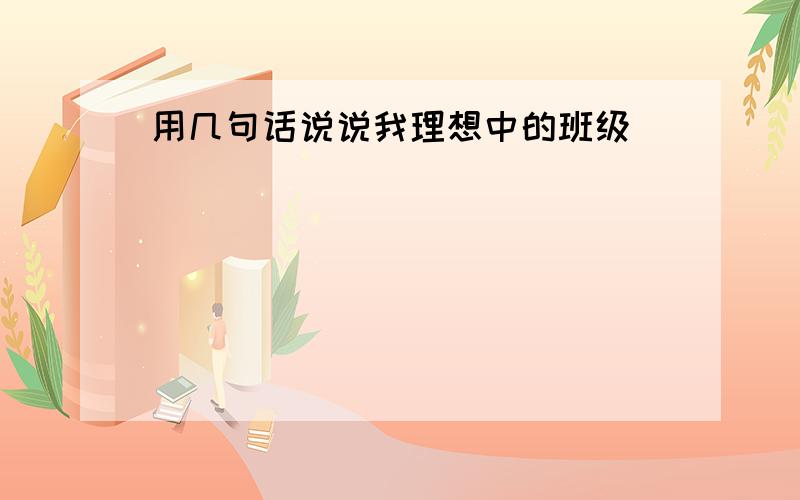 用几句话说说我理想中的班级