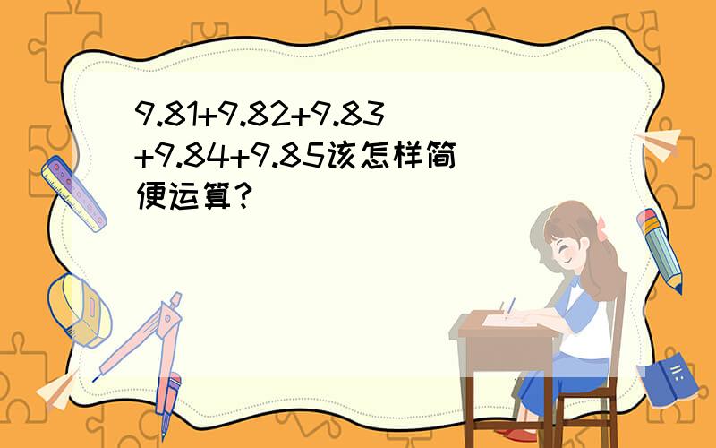 9.81+9.82+9.83+9.84+9.85该怎样简便运算?