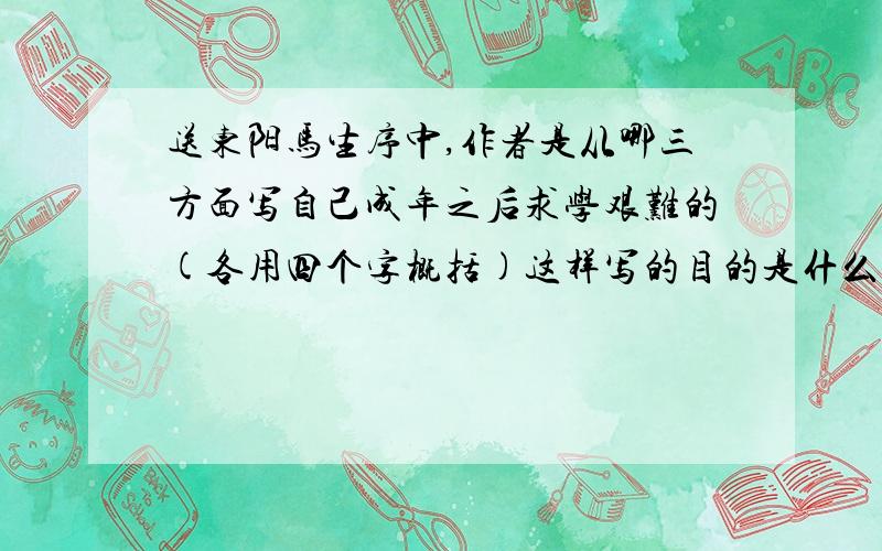 送东阳马生序中,作者是从哪三方面写自己成年之后求学艰难的(各用四个字概括)这样写的目的是什么、