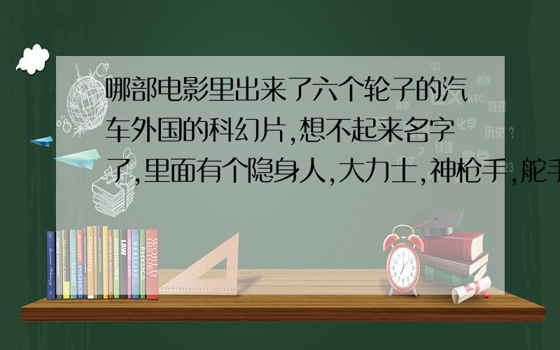 哪部电影里出来了六个轮子的汽车外国的科幻片,想不起来名字了,里面有个隐身人,大力士,神枪手,舵手.有谁知道说一下,