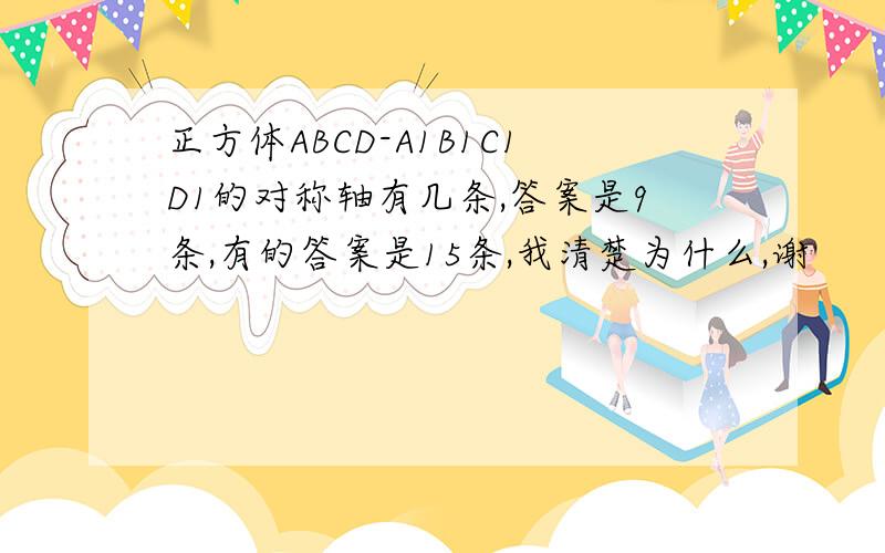 正方体ABCD-A1B1C1D1的对称轴有几条,答案是9条,有的答案是15条,我清楚为什么,谢