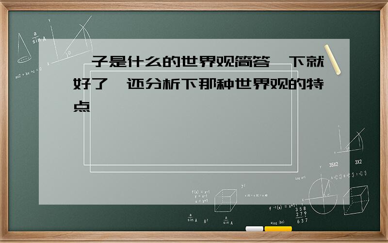 荀子是什么的世界观简答一下就好了,还分析下那种世界观的特点