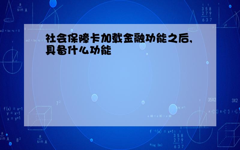 社会保障卡加载金融功能之后,具备什么功能