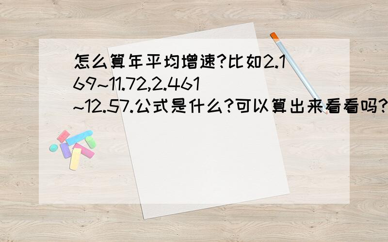 怎么算年平均增速?比如2.169~11.72,2.461~12.57.公式是什么?可以算出来看看吗?谢谢!是2003年-2012年