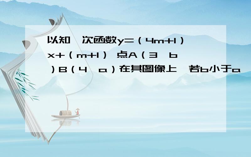 以知一次函数y=（4m+1）x+（m+1） 点A（3,b）B（4,a）在其图像上,若b小于a,则m满足怎样的条件?