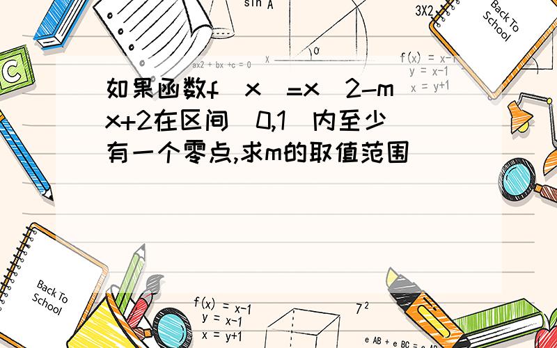 如果函数f(x)=x^2-mx+2在区间[0,1]内至少有一个零点,求m的取值范围