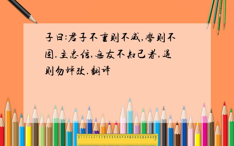 子曰:君子不重则不威,学则不固.主忠信,无友不知己者,过则勿惮改.翻译