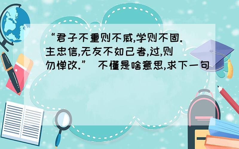 “君子不重则不威,学则不固.主忠信,无友不如己者,过,则勿惮改.” 不懂是啥意思,求下一句