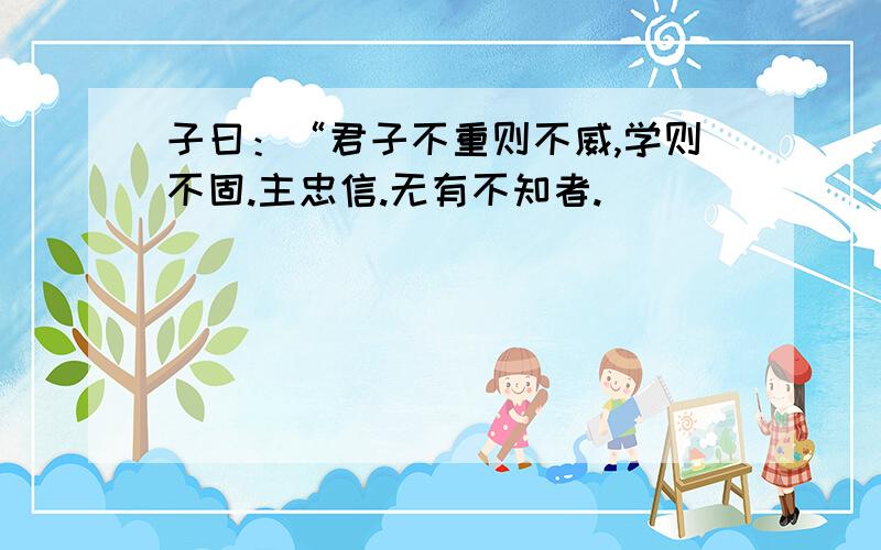 子曰：“君子不重则不威,学则不固.主忠信.无有不知者.