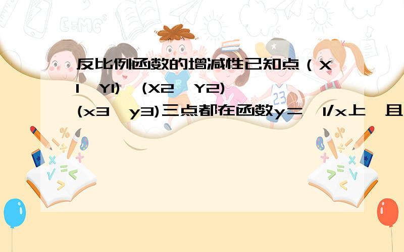 反比例函数的增减性已知点（X1,Y1),(X2,Y2),(x3,y3)三点都在函数y＝—1/x上,且x1