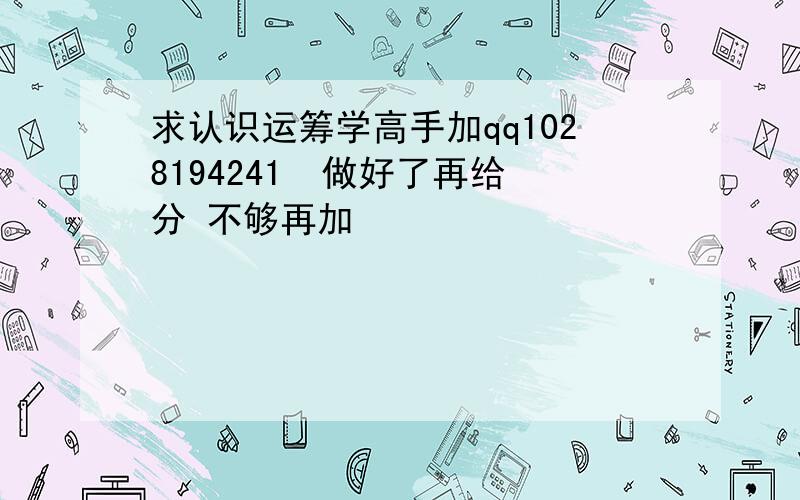 求认识运筹学高手加qq1028194241  做好了再给分 不够再加