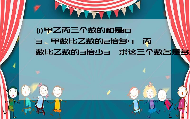 (1)甲乙丙三个数的和是103,甲数比乙数的2倍多4,丙数比乙数的3倍少3,求这三个数各是多少?(2)书架上有上中下三层,共有图书320册,如果再将20册科技数放入下层,那么下层正好是上层的2倍,中层比