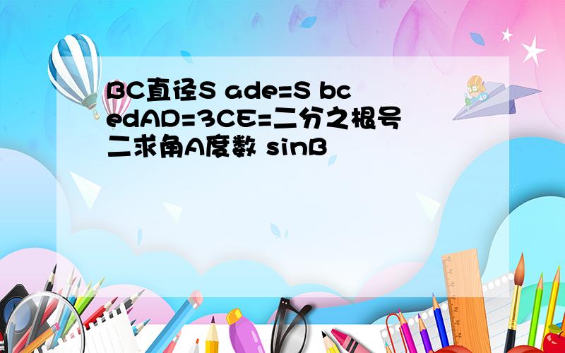 BC直径S ade=S bcedAD=3CE=二分之根号二求角A度数 sinB