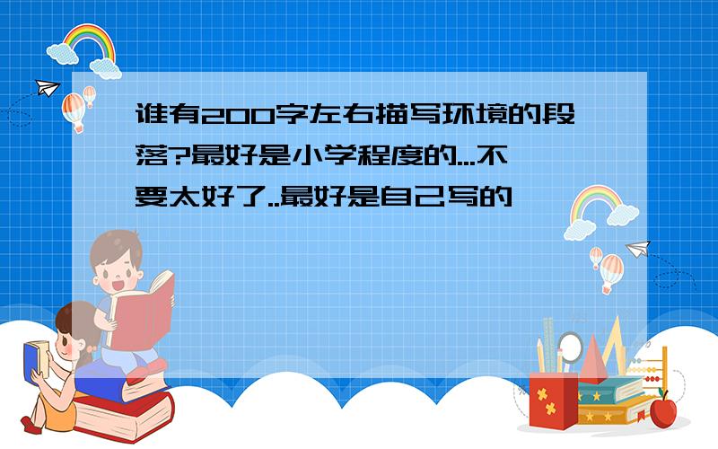 谁有200字左右描写环境的段落?最好是小学程度的...不要太好了..最好是自己写的