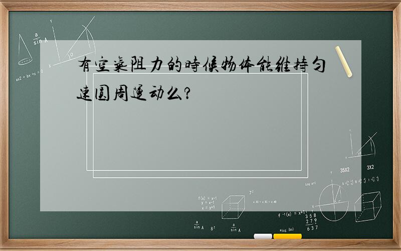 有空气阻力的时候物体能维持匀速圆周运动么?