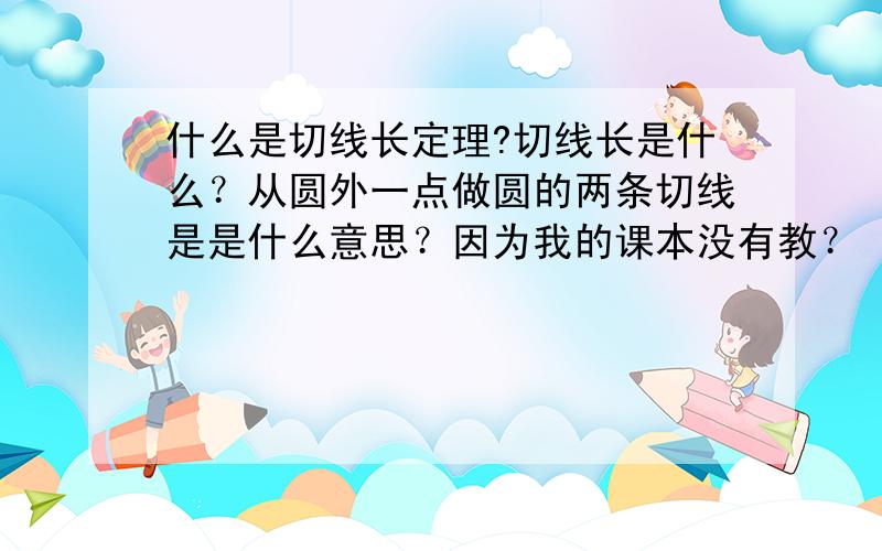 什么是切线长定理?切线长是什么？从圆外一点做圆的两条切线是是什么意思？因为我的课本没有教？