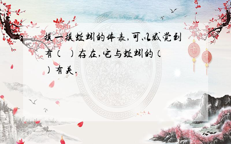 摸一摸蚯蚓的体表,可以感觉到有（ ）存在,它与蚯蚓的（ ）有关.