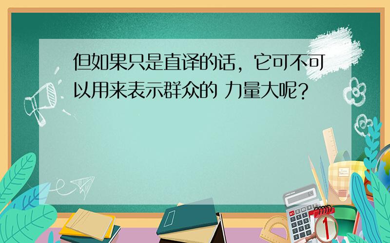 但如果只是直译的话，它可不可以用来表示群众的 力量大呢？