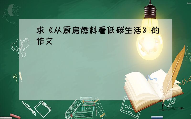 求《从厨房燃料看低碳生活》的作文