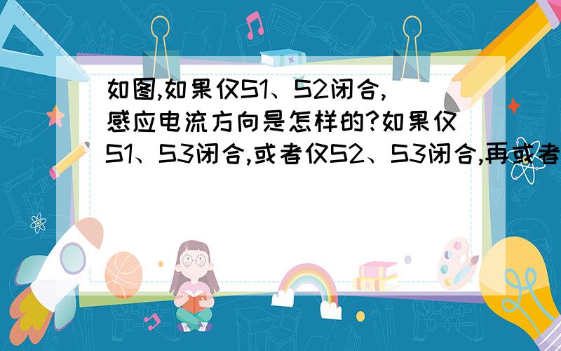 如图,如果仅S1、S2闭合,感应电流方向是怎样的?如果仅S1、S3闭合,或者仅S2、S3闭合,再或者S1、S2、S3都闭合,此时感应电流方向又是怎样?