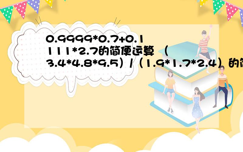 0.9999*0.7+0.1111*2.7的简便运算 （3.4*4.8*9.5）/（1.9*1.7*2.4）的简便运算