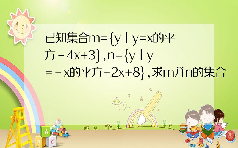 已知集合m={y|y=x的平方-4x+3},n={y|y=-x的平方+2x+8},求m并n的集合