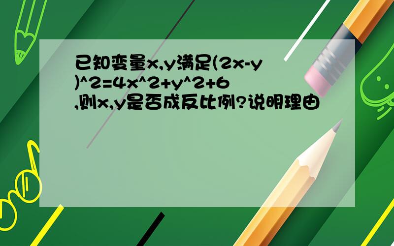 已知变量x,y满足(2x-y)^2=4x^2+y^2+6,则x,y是否成反比例?说明理由