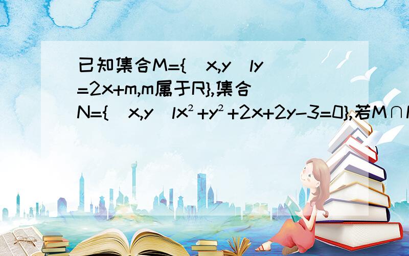 已知集合M={（x,y)ly=2x+m,m属于R},集合N={(x,y)lx²+y²+2x+2y-3=0},若M∩N是单元素集合,则m=?