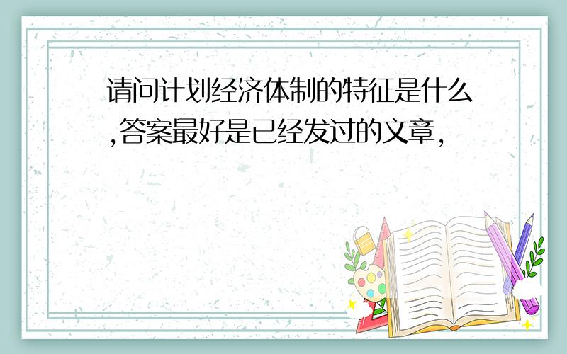 请问计划经济体制的特征是什么,答案最好是已经发过的文章,