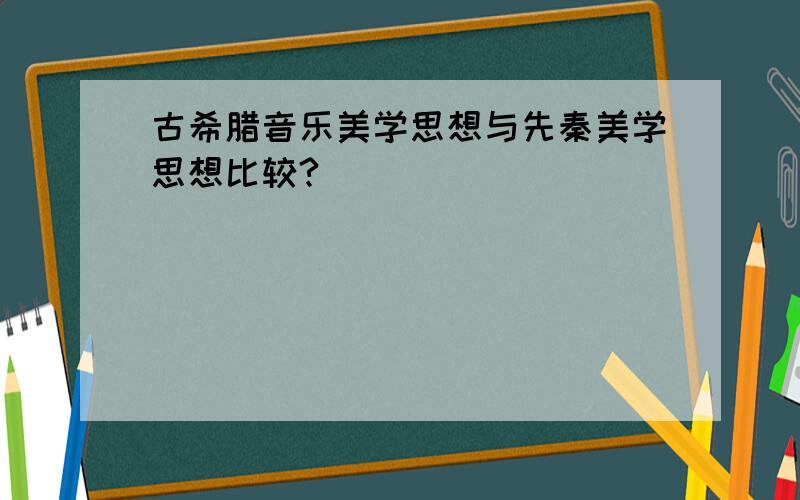 古希腊音乐美学思想与先秦美学思想比较?