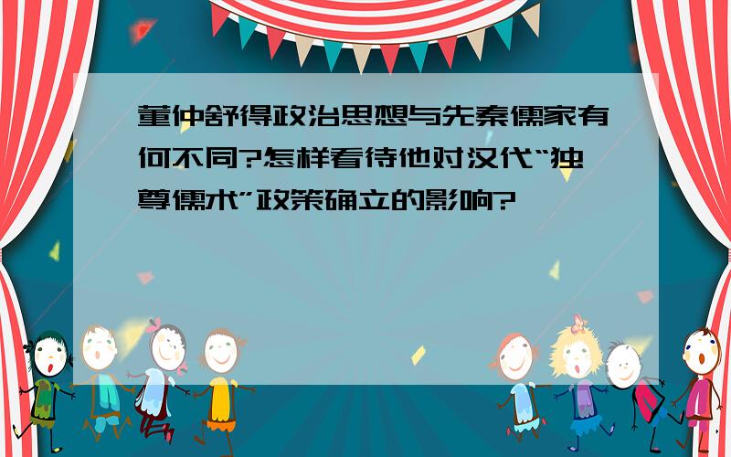 董仲舒得政治思想与先秦儒家有何不同?怎样看待他对汉代“独尊儒术”政策确立的影响?