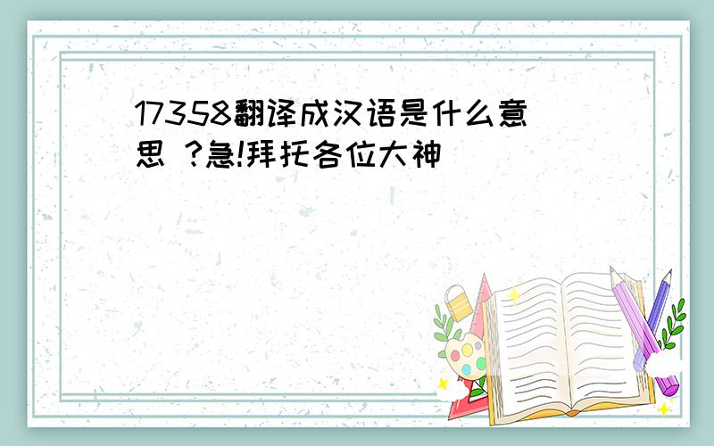 17358翻译成汉语是什么意思 ?急!拜托各位大神