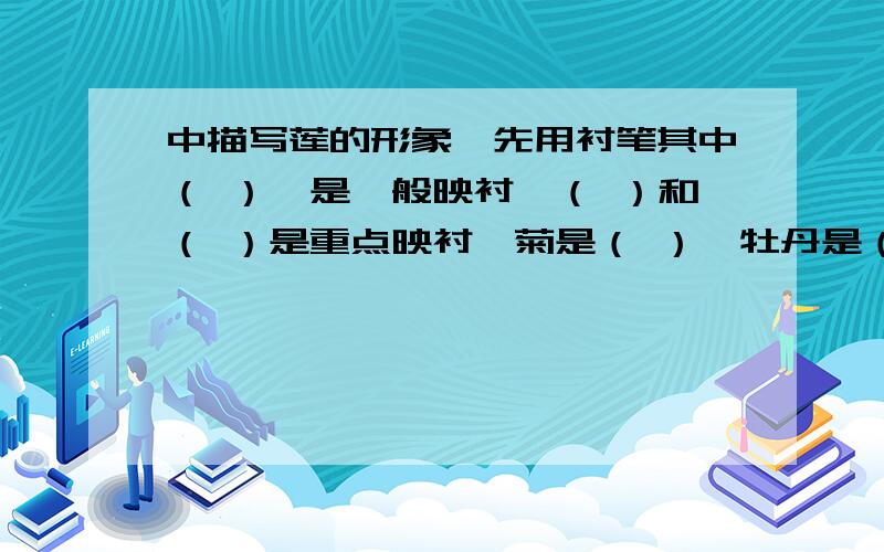 中描写莲的形象,先用衬笔其中（ ）,是一般映衬,（ ）和（ ）是重点映衬,菊是（ ）,牡丹是（ 文中描写莲的生长环境的句子：描写莲的体态、香气的句子：描写莲的清高风度句：