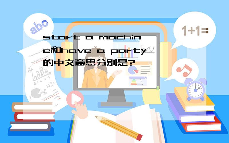 start a machine和have a party的中文意思分别是?