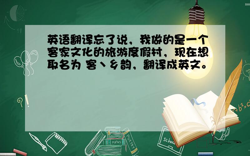 英语翻译忘了说，我做的是一个客家文化的旅游度假村，现在想取名为 客丶乡韵，翻译成英文。