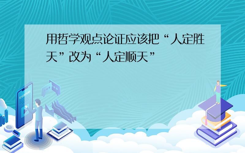 用哲学观点论证应该把“人定胜天”改为“人定顺天”