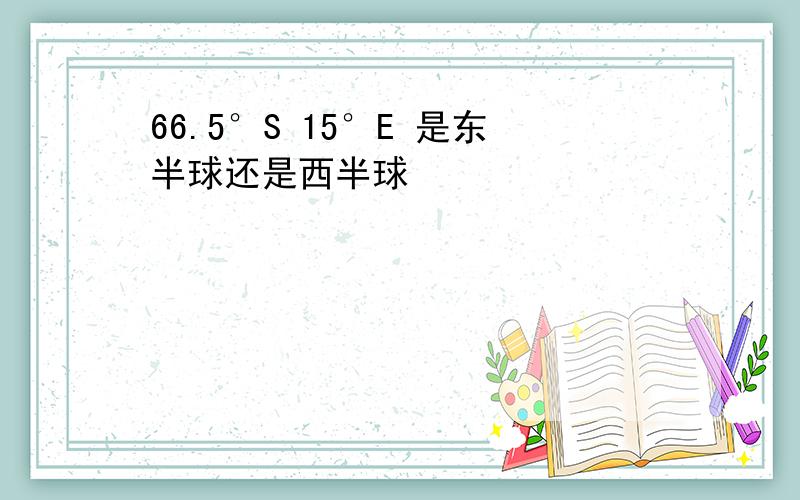 66.5°S 15°E 是东半球还是西半球